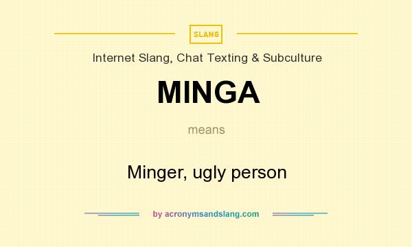 What does MINGA mean? It stands for Minger, ugly person