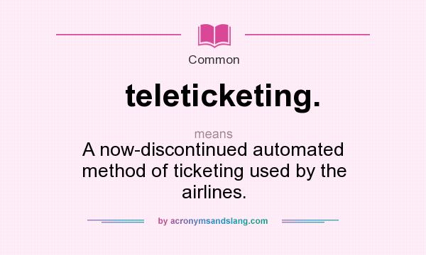 What does teleticketing. mean? It stands for A now-discontinued automated method of ticketing used by the airlines.