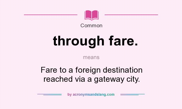 What does through fare. mean? It stands for Fare to a foreign destination reached via a gateway city.