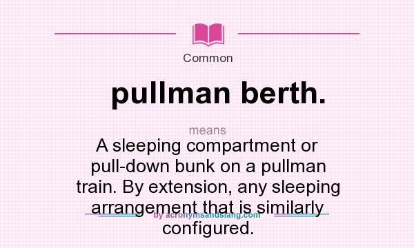 What does pullman berth. mean? It stands for A sleeping compartment or pull-down bunk on a pullman train. By extension, any sleeping arrangement that is similarly configured.