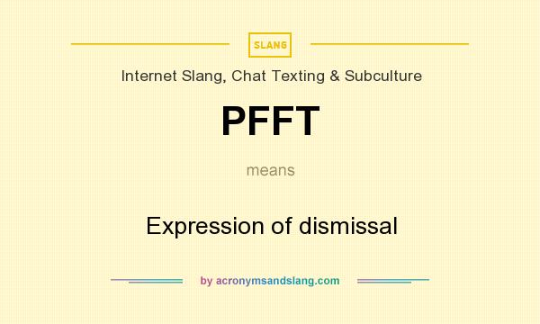 What does PFFT mean? It stands for Expression of dismissal