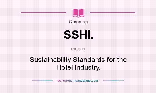 What does SSHI. mean? It stands for Sustainability Standards for the Hotel Industry.