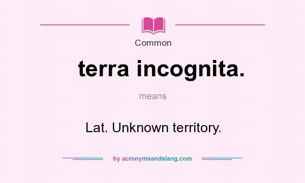 What does terra incognita. mean? It stands for Lat. Unknown territory.