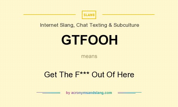 What does GTFOOH mean? It stands for Get The F*** Out Of Here