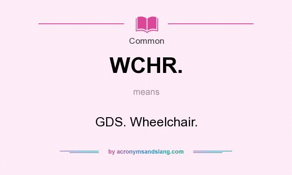 What does WCHR. mean? It stands for GDS. Wheelchair.