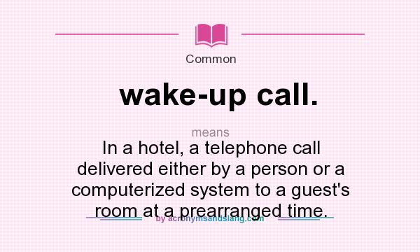 What does wake-up call. mean? It stands for In a hotel, a telephone call delivered either by a person or a computerized system to a guest`s room at a prearranged time.