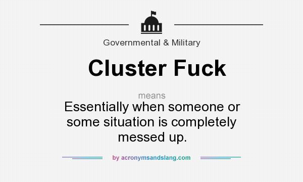 What does Cluster Fuck mean? It stands for Essentially when someone or some situation is completely messed up.