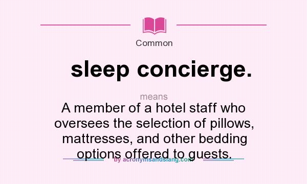 What does sleep concierge. mean? It stands for A member of a hotel staff who oversees the selection of pillows, mattresses, and other bedding options offered to guests.