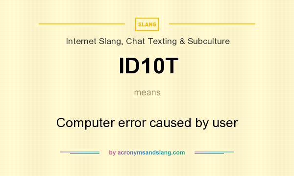 What does ID10T mean? It stands for Computer error caused by user