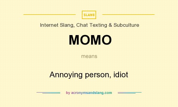 What does MOMO mean? It stands for Annoying person, idiot