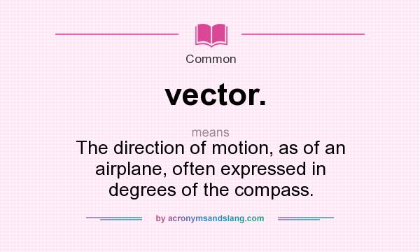 What does vector. mean? It stands for The direction of motion, as of an airplane, often expressed in degrees of the compass.