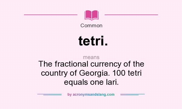 What does tetri. mean? It stands for The fractional currency of the country of Georgia. 100 tetri equals one lari.
