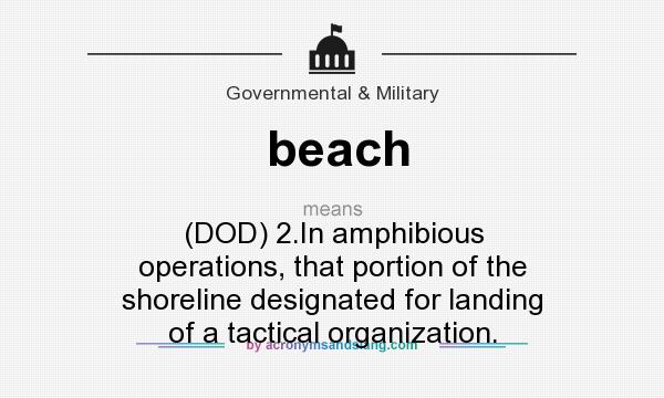 What does beach mean? It stands for (DOD) 2.In amphibious operations, that portion of the shoreline designated for landing of a tactical organization.