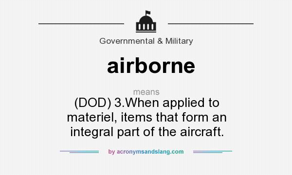 What does airborne mean? It stands for (DOD) 3.When applied to materiel, items that form an integral part of the aircraft.