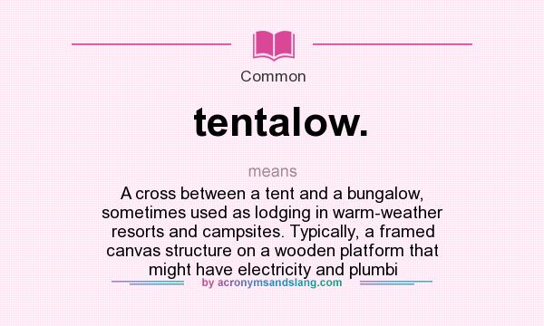 What does tentalow. mean? It stands for A cross between a tent and a bungalow, sometimes used as lodging in warm-weather resorts and campsites. Typically, a framed canvas structure on a wooden platform that might have electricity and plumbi