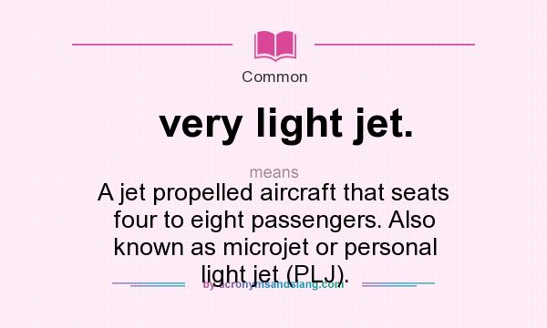 What does very light jet. mean? It stands for A jet propelled aircraft that seats four to eight passengers. Also known as microjet or personal light jet (PLJ).
