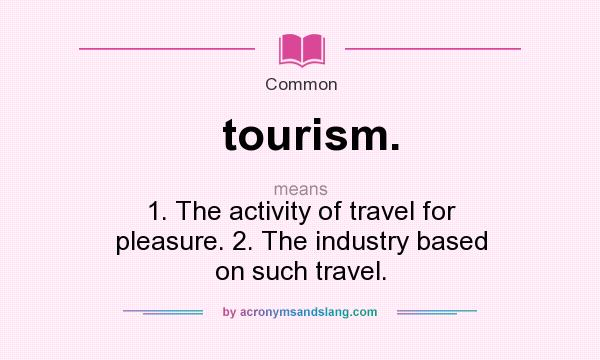 What does tourism. mean? It stands for 1. The activity of travel for pleasure. 2. The industry based on such travel.