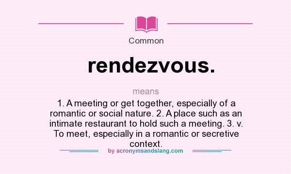 What does rendezvous. mean? It stands for 1. A meeting or get together, especially of a romantic or social nature. 2. A place such as an intimate restaurant to hold such a meeting. 3. v. To meet, especially in a romantic or secretive context.