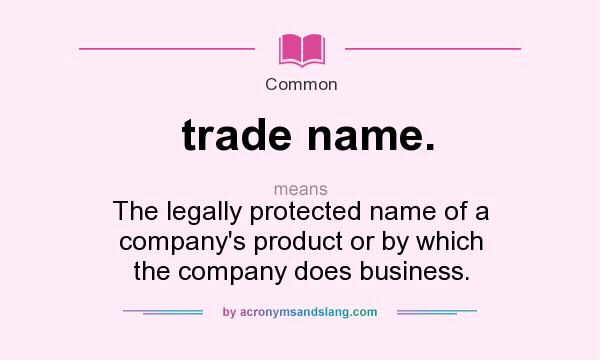 What does trade name. mean? It stands for The legally protected name of a company`s product or by which the company does business.
