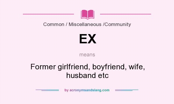 What does EX mean? It stands for Former girlfriend, boyfriend, wife, husband etc