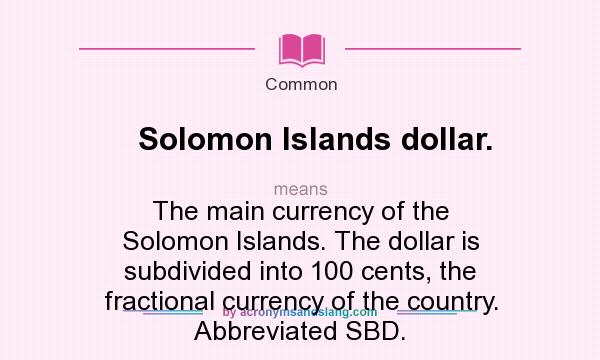 What does Solomon Islands dollar. mean? It stands for The main currency of the Solomon Islands. The dollar is subdivided into 100 cents, the fractional currency of the country. Abbreviated SBD.