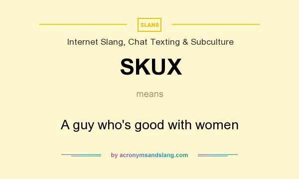 What does SKUX mean? It stands for A guy who`s good with women