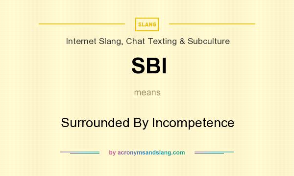 What does SBI mean? It stands for Surrounded By Incompetence