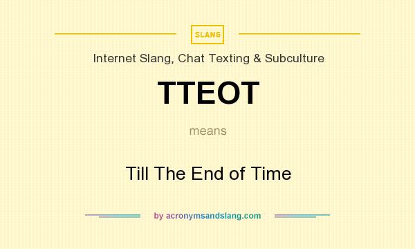 What does TTEOT mean? It stands for Till The End of Time