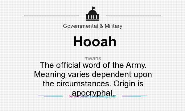 What does Hooah mean? It stands for The official word of the Army. Meaning varies dependent upon the circumstances. Origin is apocryphal.