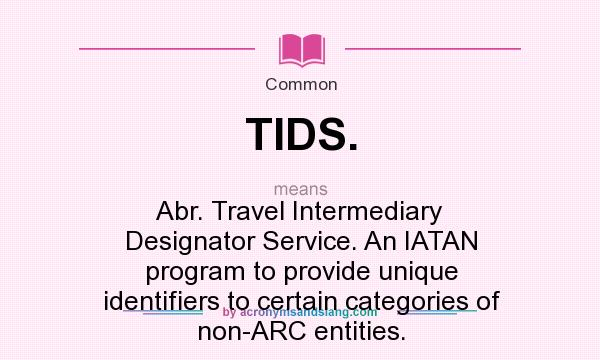 What does TIDS. mean? It stands for Abr. Travel Intermediary Designator Service. An IATAN program to provide unique identifiers to certain categories of non-ARC entities.
