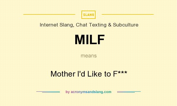 What does MILF mean? It stands for Mother I`d Like to F***