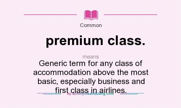 What does premium class. mean? It stands for Generic term for any class of accommodation above the most basic, especially business and first class in airlines.