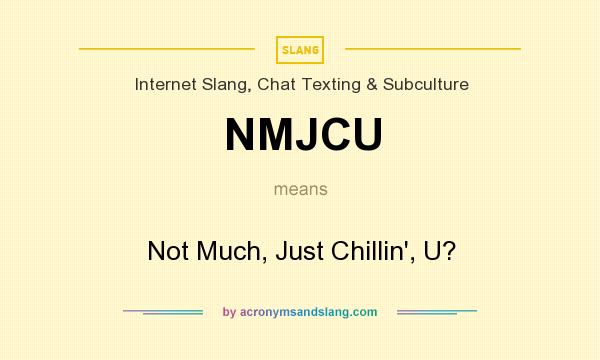 What does NMJCU mean? It stands for Not Much, Just Chillin`, U?