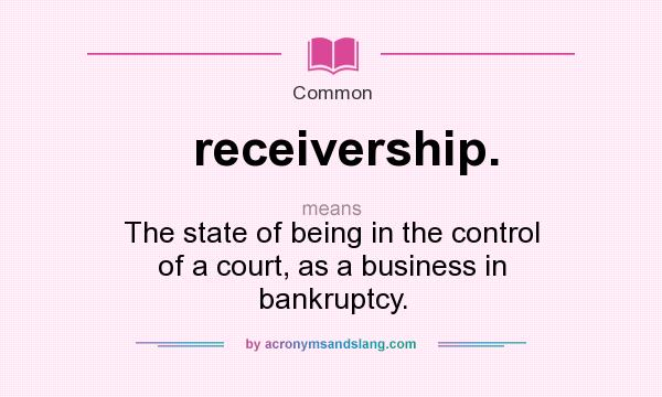 What does receivership. mean? It stands for The state of being in the control of a court, as a business in bankruptcy.