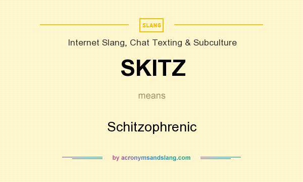 What does SKITZ mean? It stands for Schitzophrenic