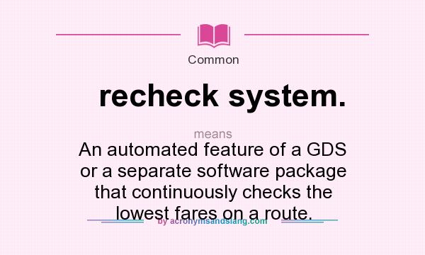 What does recheck system. mean? It stands for An automated feature of a GDS or a separate software package that continuously checks the lowest fares on a route.