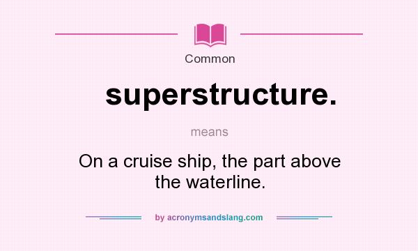 What does superstructure. mean? It stands for On a cruise ship, the part above the waterline.