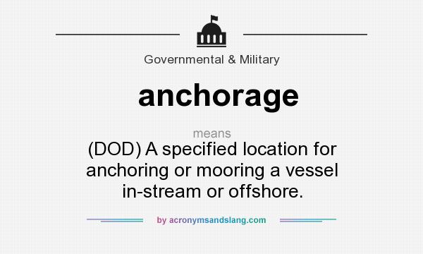 What does anchorage mean? It stands for (DOD) A specified location for anchoring or mooring a vessel in-stream or offshore.