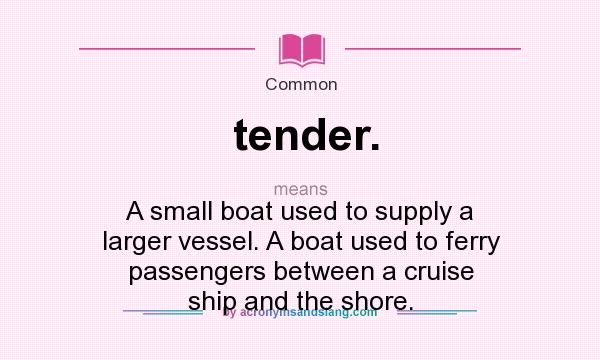What does tender. mean? It stands for A small boat used to supply a larger vessel. A boat used to ferry passengers between a cruise ship and the shore.