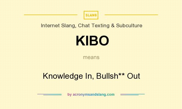 What does KIBO mean? It stands for Knowledge In, Bullsh** Out
