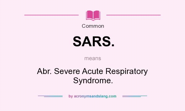What does SARS. mean? It stands for Abr. Severe Acute Respiratory Syndrome.