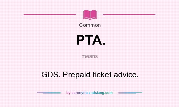 What does PTA. mean? It stands for GDS. Prepaid ticket advice.