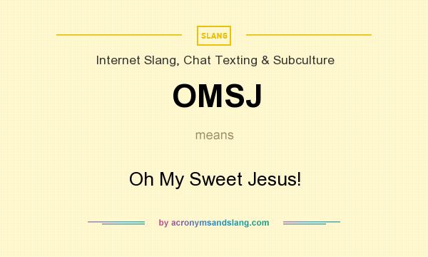 What does OMSJ mean? It stands for Oh My Sweet Jesus!