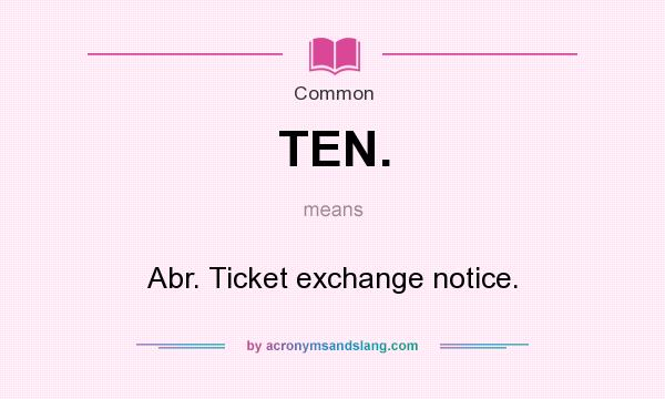 What does TEN. mean? It stands for Abr. Ticket exchange notice.