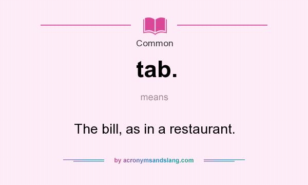 What does tab. mean? It stands for The bill, as in a restaurant.