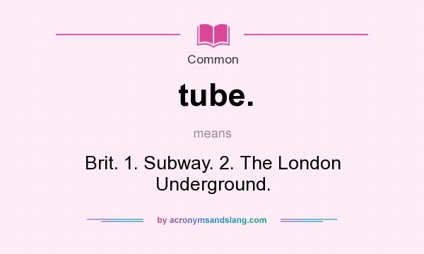 What does tube. mean? It stands for Brit. 1. Subway. 2. The London Underground.
