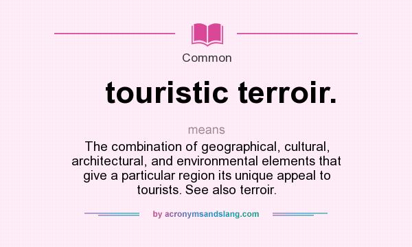 What does touristic terroir. mean? It stands for The combination of geographical, cultural, architectural, and environmental elements that give a particular region its unique appeal to tourists. See also terroir.