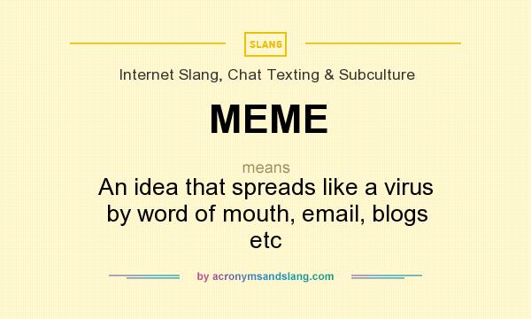 What does MEME mean? It stands for An idea that spreads like a virus by word of mouth, email, blogs etc