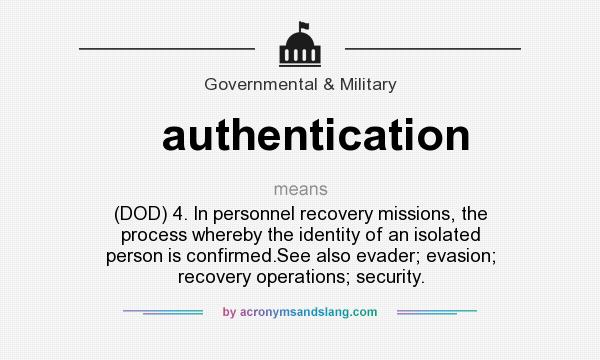 What does authentication mean? It stands for (DOD) 4. In personnel recovery missions, the process whereby the identity of an isolated person is confirmed.See also evader; evasion; recovery operations; security.