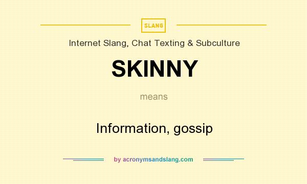 What does SKINNY mean? It stands for Information, gossip